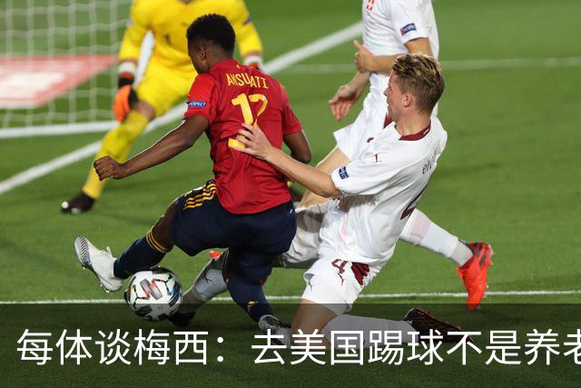 每体谈梅西：去美国踢球不是养老退役，他仍然充满饥饿感